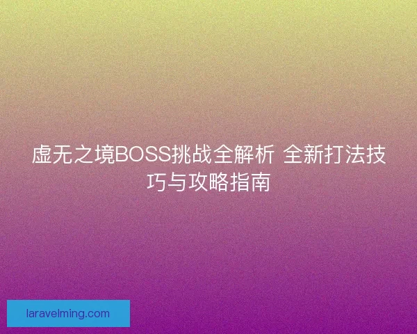 虚无之境BOSS挑战全解析 全新打法技巧与攻略指南
