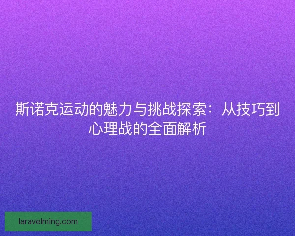 斯诺克运动的魅力与挑战探索：从技巧到心理战的全面解析